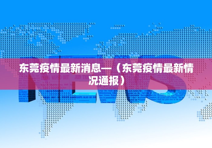 东莞疫情最新消息—(东莞疫情最新情况通报) 东莞疫情最新消息—(东莞疫情最新情况通报)