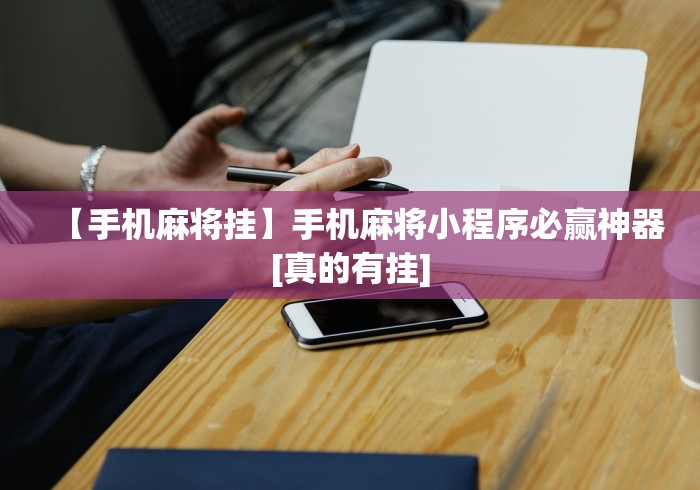 【手机麻将挂】手机麻将小程序必赢神器[真的有挂]