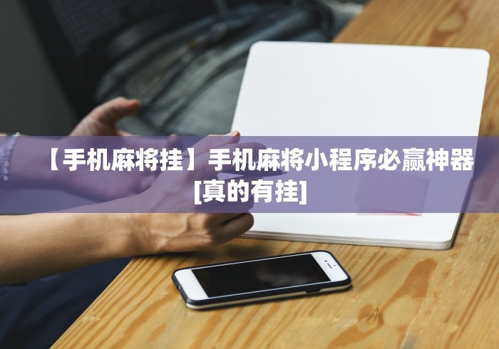 【手机麻将挂】手机麻将小程序必赢神器[真的有挂]