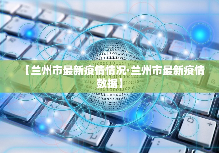 【兰州市最新疫情情况·兰州市最新疫情数据】