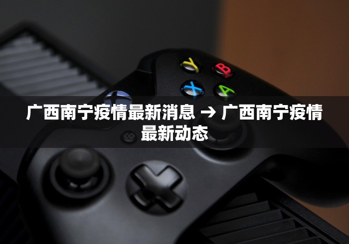 广西南宁疫情最新消息 → 广西南宁疫情最新动态