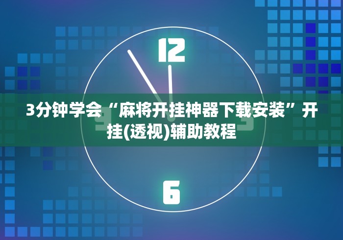 3分钟学会“麻将开挂神器下载安装	”开挂(透视)辅助教程