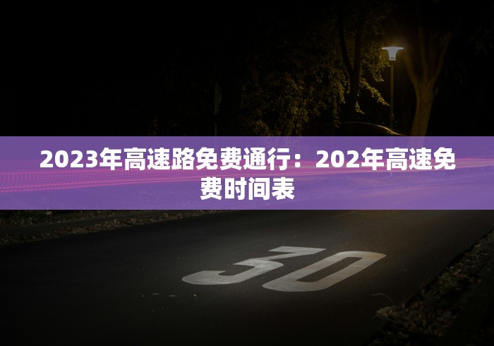 2023年高速路免费通行：202年高速免费时间表