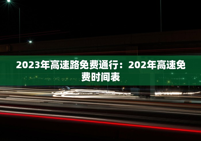 2023年高速路免费通行：202年高速免费时间表