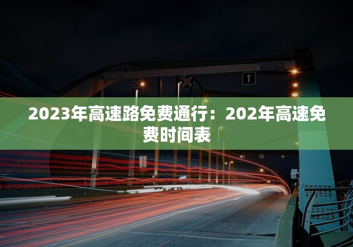 2023年高速路免费通行：202年高速免费时间表