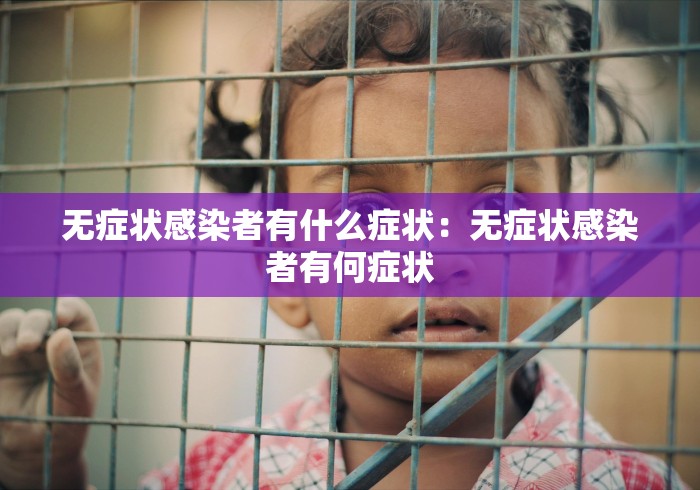 无症状感染者有什么症状：无症状感染者有何症状