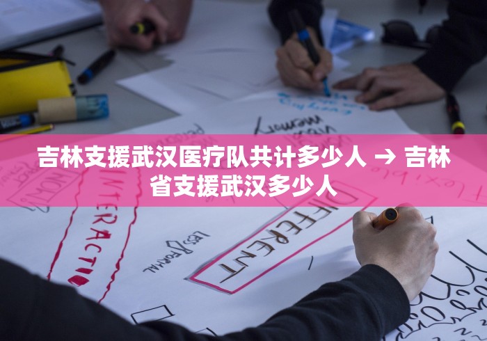 吉林支援武汉医疗队共计多少人 → 吉林省支援武汉多少人