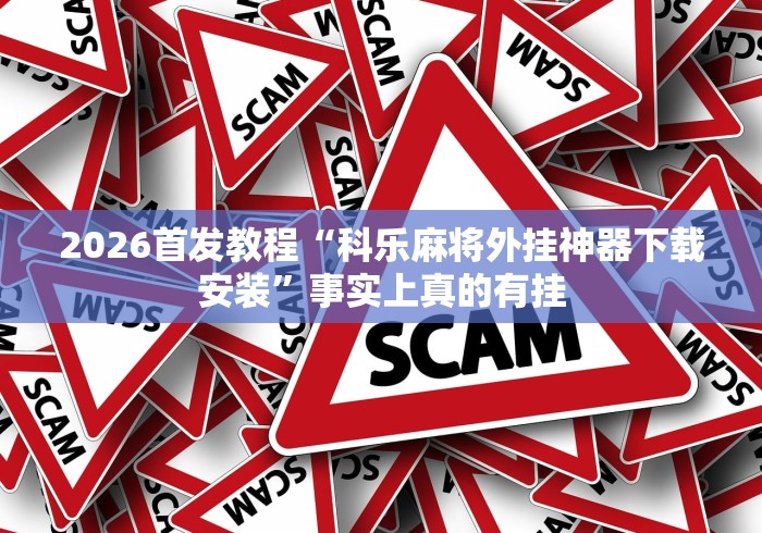 2026首发教程“科乐麻将外挂神器下载安装”事实上真的有挂