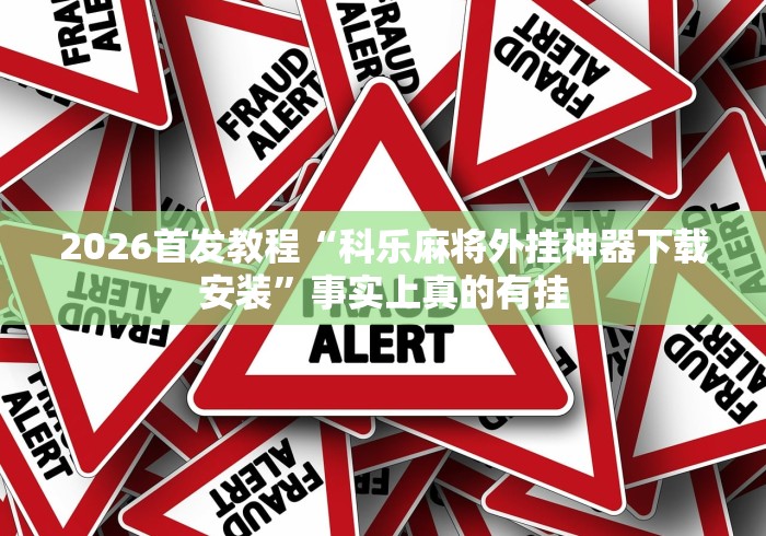 2026首发教程“科乐麻将外挂神器下载安装	”事实上真的有挂