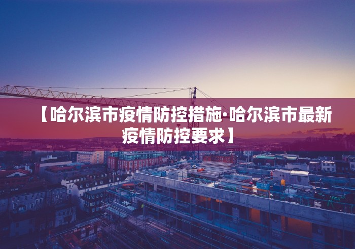 【哈尔滨市疫情防控措施·哈尔滨市最新疫情防控要求】