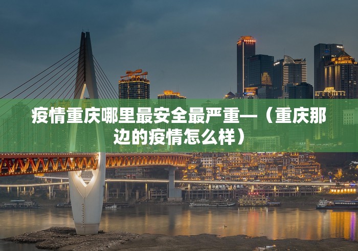 疫情重庆哪里最安全最严重—（重庆那边的疫情怎么样）