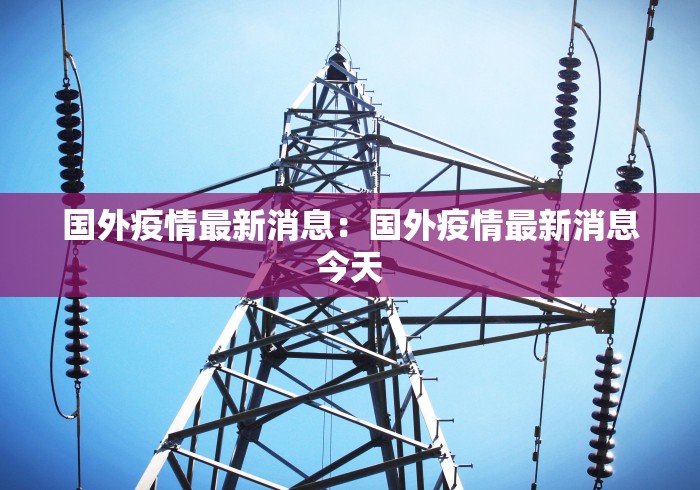 国外疫情最新消息：国外疫情最新消息今天