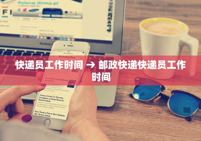 快递员工作时间 → 邮政快递快递员工作时间