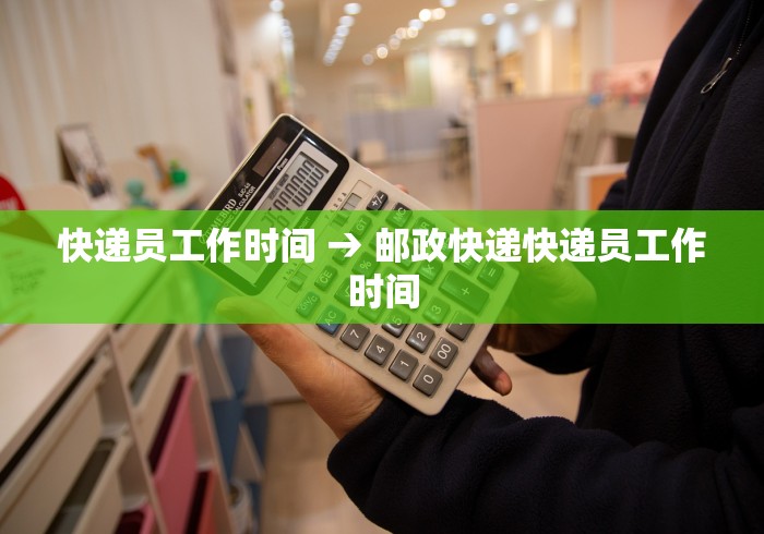 快递员工作时间 → 邮政快递快递员工作时间