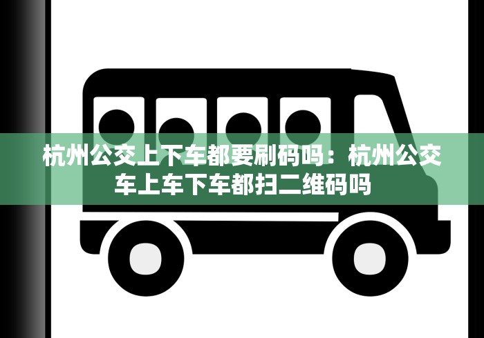 杭州公交上下车都要刷码吗：杭州公交车上车下车都扫二维码吗