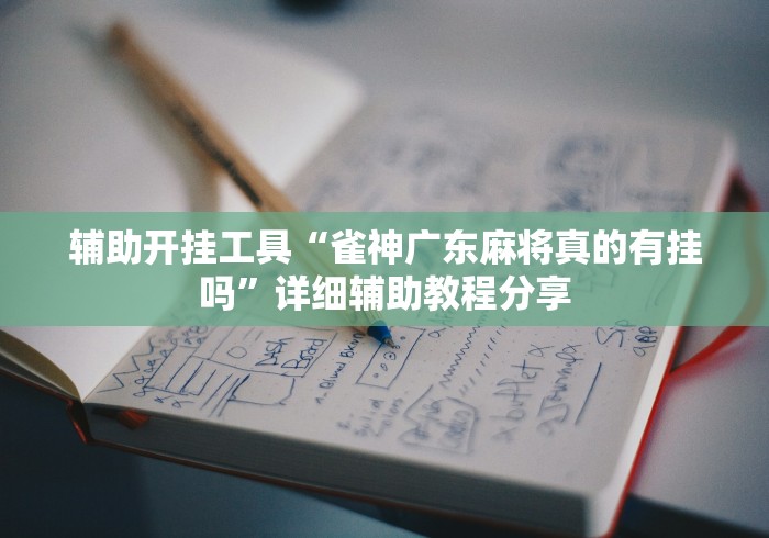 辅助开挂工具“雀神广东麻将真的有挂吗”详细辅助教程分享