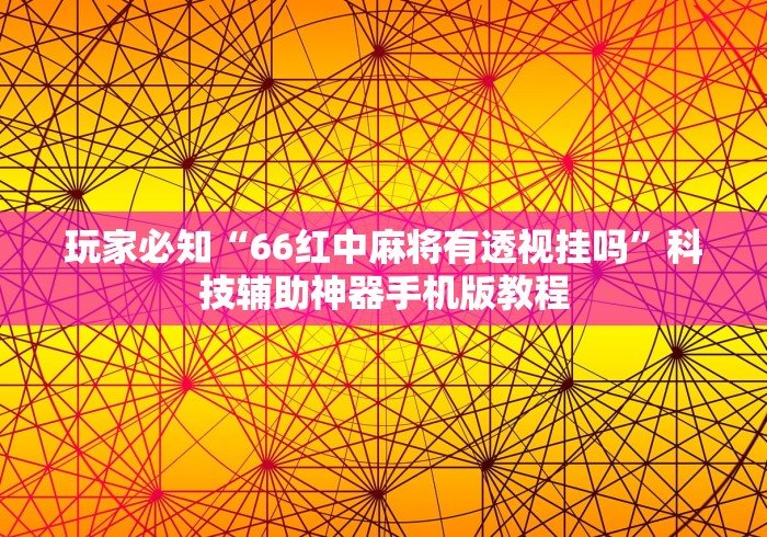 玩家必知“66红中麻将有透视挂吗”科技辅助神器手机版教程