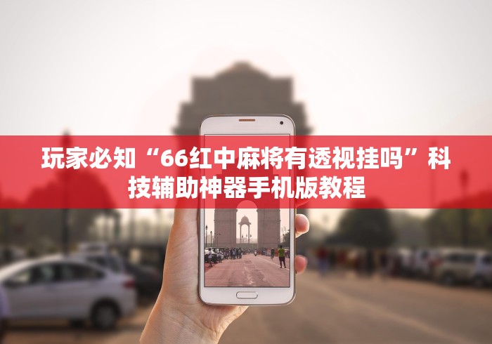 玩家必知“66红中麻将有透视挂吗	”科技辅助神器手机版教程