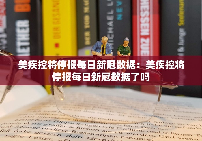 美疾控将停报每日新冠数据:美疾控将停报每日新冠数据了吗 美疾控将停报每日新冠数据:美疾控将停报每日新冠数据了吗