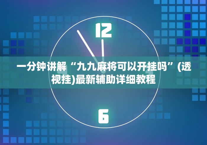 一分钟讲解“九九麻将可以开挂吗	”(透视挂)最新辅助详细教程