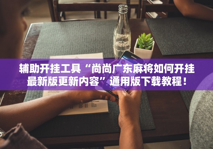 辅助开挂工具“尚尚广东麻将如何开挂最新版更新内容”通用版下载教程！