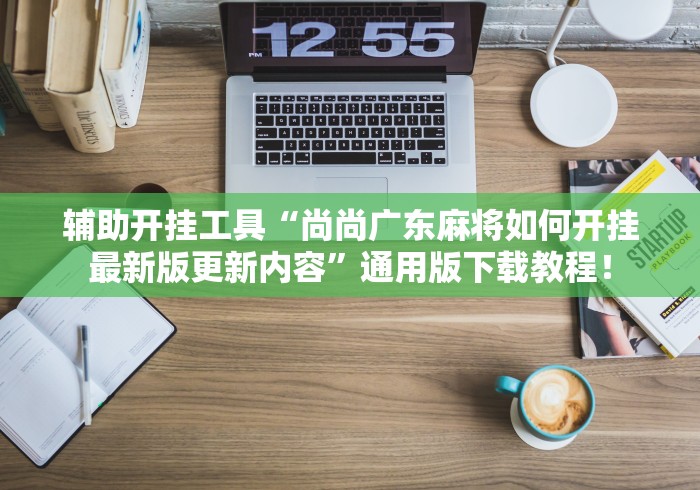 辅助开挂工具“尚尚广东麻将如何开挂最新版更新内容	”通用版下载教程！