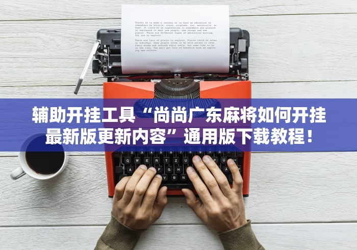 辅助开挂工具“尚尚广东麻将如何开挂最新版更新内容”通用版下载教程！