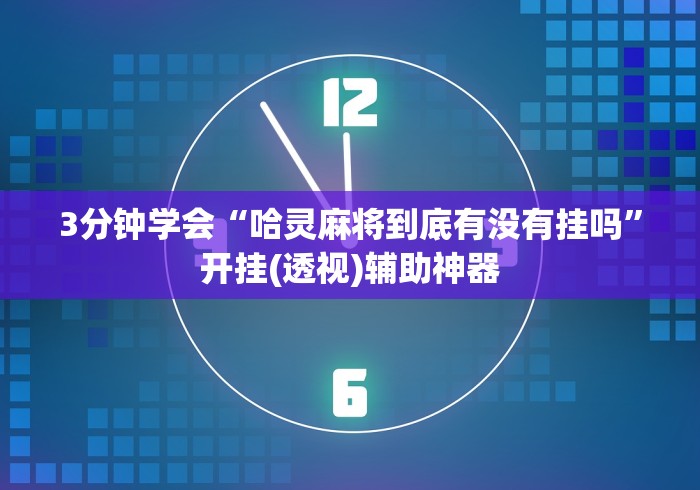 3分钟学会“哈灵麻将到底有没有挂吗”开挂(透视)辅助神器