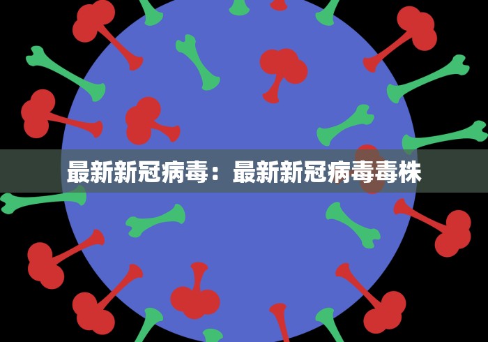 最新新冠病毒：最新新冠病毒毒株
