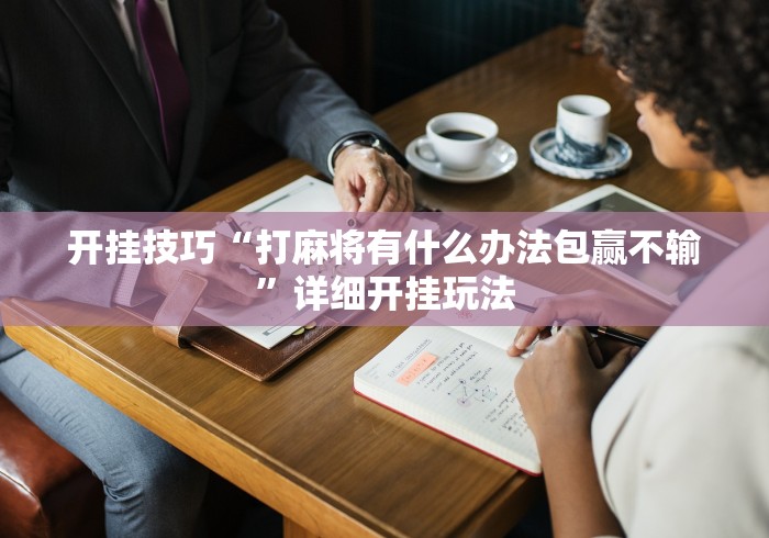 开挂技巧“打麻将有什么办法包赢不输”详细开挂玩法