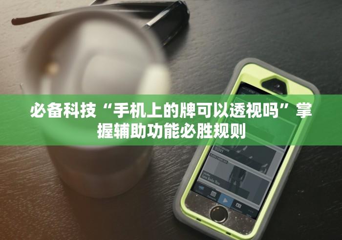 必备科技“手机上的牌可以透视吗	”掌握辅助功能必胜规则
