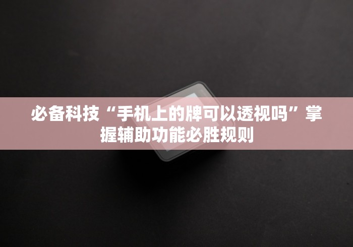 必备科技“手机上的牌可以透视吗”掌握辅助功能必胜规则
