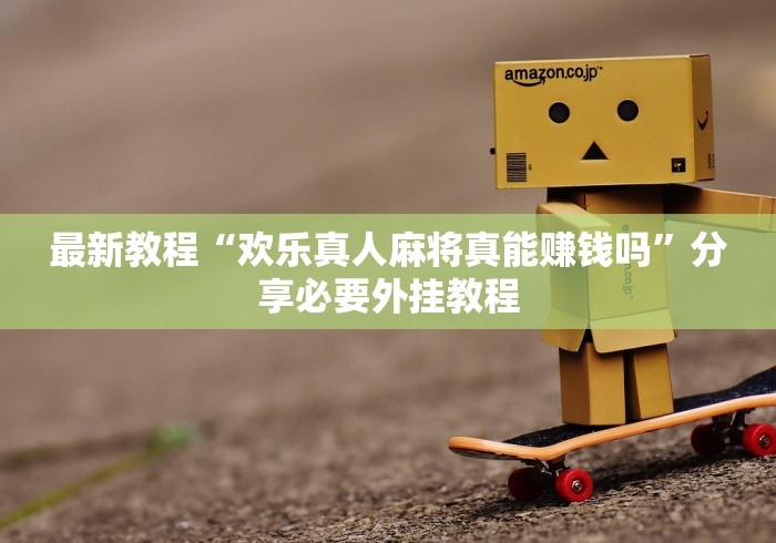 最新教程“欢乐真人麻将真能赚钱吗”分享必要外挂教程
