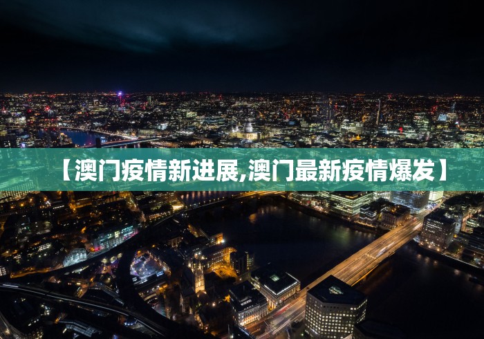 【澳门疫情新进展,澳门最新疫情爆发】