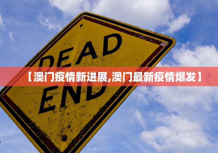 【澳门疫情新进展,澳门最新疫情爆发】