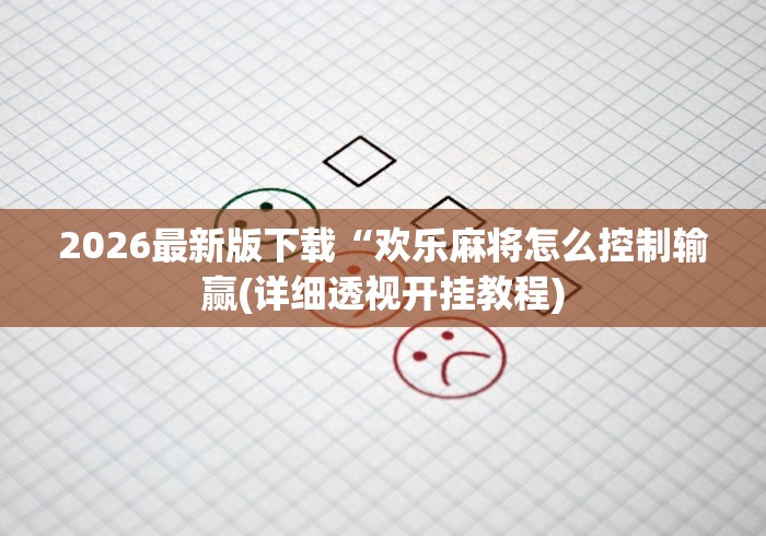 2026最新版下载“欢乐麻将怎么控制输赢(详细透视开挂教程)