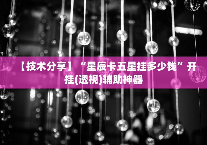 【技术分享】“星辰卡五星挂多少钱	”开挂(透视)辅助神器