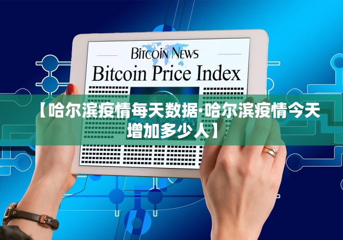 【哈尔滨疫情每天数据·哈尔滨疫情今天增加多少人】