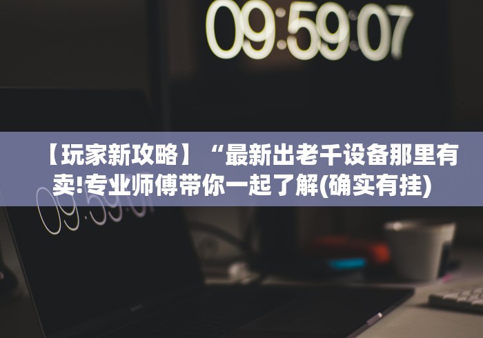 【玩家新攻略】“最新出老千设备那里有卖!专业师傅带你一起了解(确实有挂)