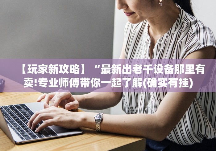 【玩家新攻略】“最新出老千设备那里有卖!专业师傅带你一起了解(确实有挂)