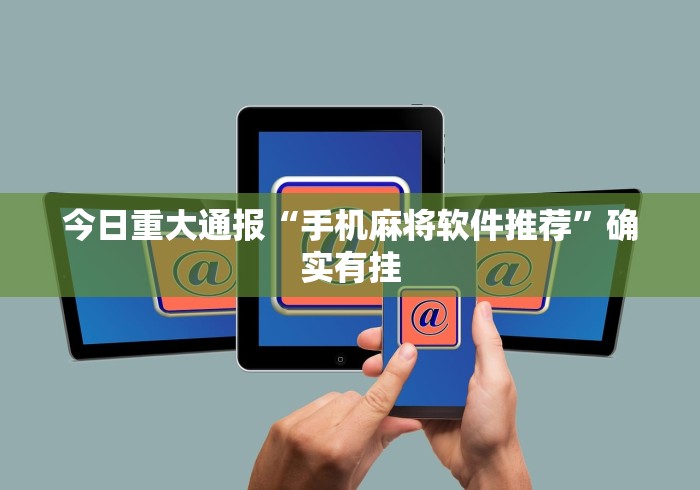 今日重大通报“手机麻将软件推荐”确实有挂