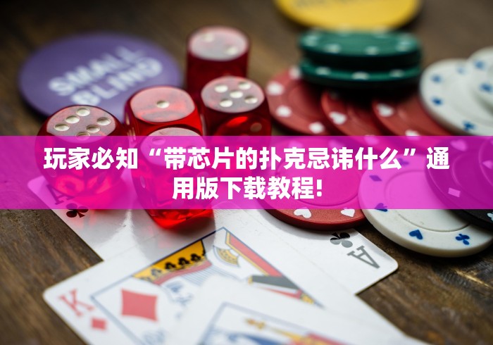 玩家必知“带芯片的扑克忌讳什么”通用版下载教程!