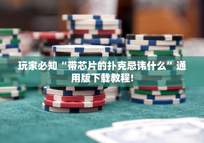 玩家必知“带芯片的扑克忌讳什么”通用版下载教程!
