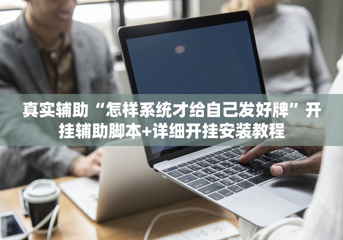 真实辅助“怎样系统才给自己发好牌”开挂辅助脚本+详细开挂安装教程