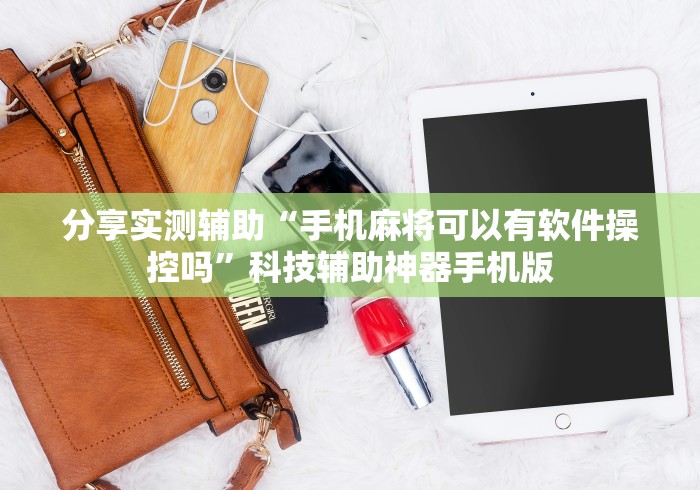 分享实测辅助“手机麻将可以有软件操控吗”科技辅助神器手机版