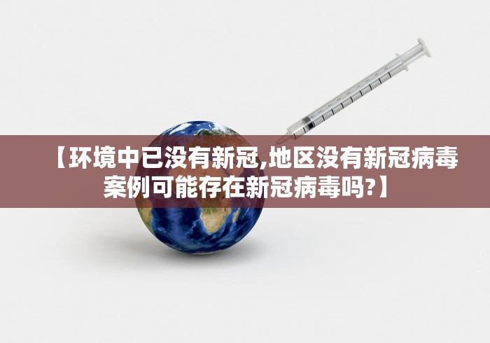 【环境中已没有新冠,地区没有新冠病毒案例可能存在新冠病毒吗?】