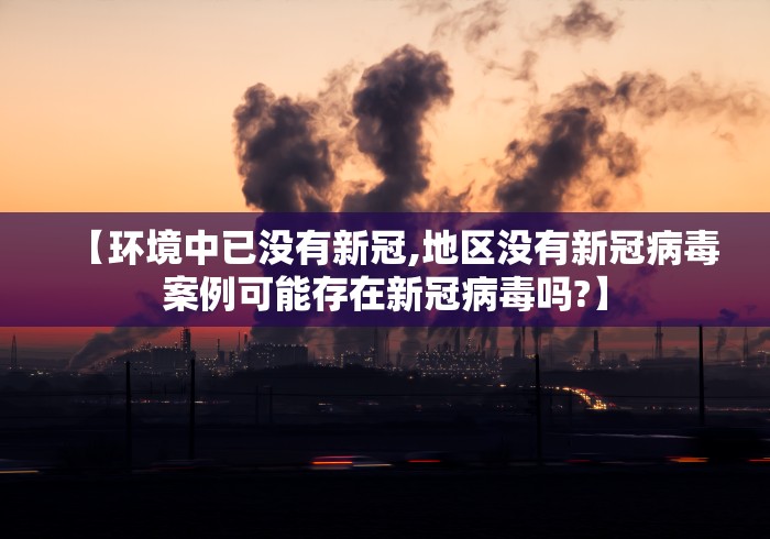 【环境中已没有新冠,地区没有新冠病毒案例可能存在新冠病毒吗?】