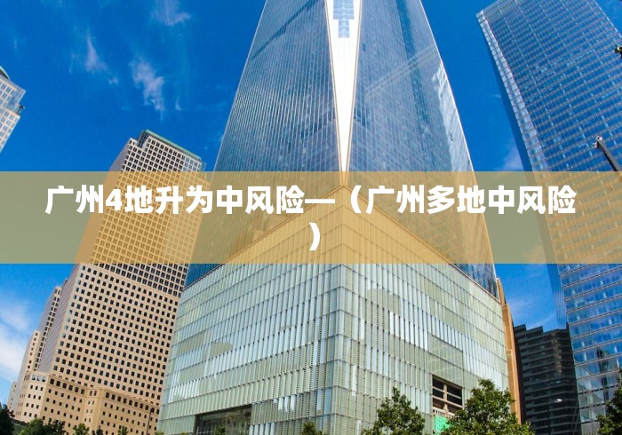 广州4地升为中风险—（广州多地中风险）