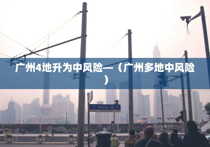 广州4地升为中风险—（广州多地中风险）