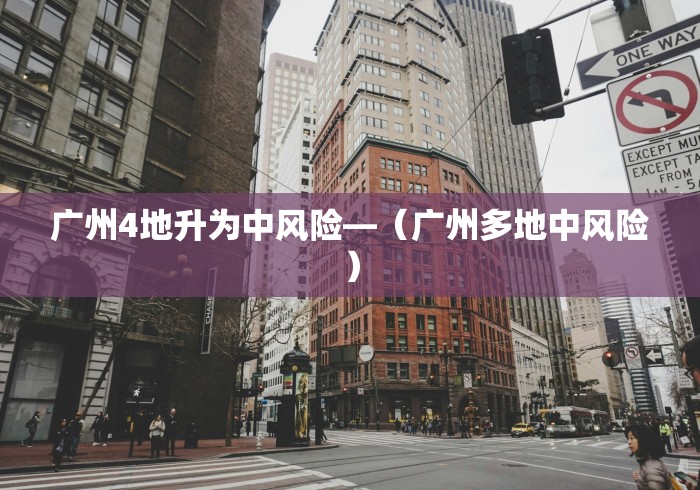 广州4地升为中风险—（广州多地中风险）